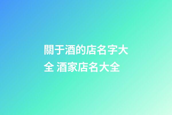 關于酒的店名字大全 酒家店名大全-第1張-店鋪起名-玄機派